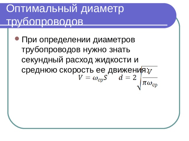 Оптимальный диаметр трубопроводов При определении диаметров трубопроводов нужно знать секундный расход жидкости и среднюю скорость ее движения: 