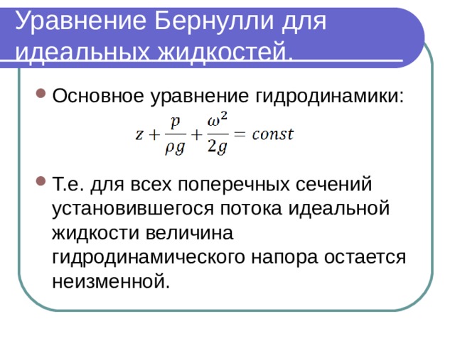 Уравнение Бернулли для идеальных жидкостей. Основное уравнение гидродинамики:   Т.е. для всех поперечных сечений установившегося потока идеальной жидкости величина гидродинамического напора остается неизменной. 