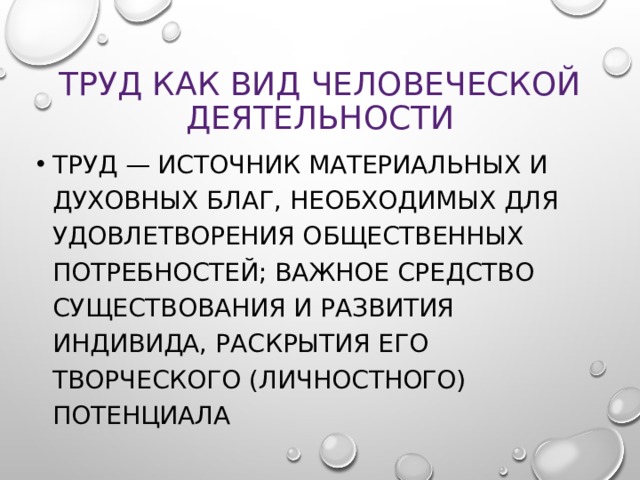 Труд как вид человеческой деятельности Труд — источник материальных и духовных благ, необходимых для удовлетворения общественных потребностей; важное средство существования и развития индивида, раскрытия его творческого (личностного) потенциала 