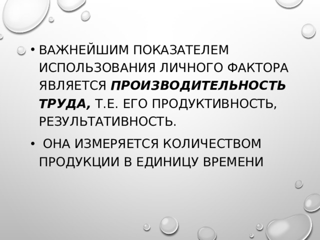 Важнейшим показателем использования личного фактора является производительность труда, т.е. его продуктивность, результативность.  Она измеряется количеством продукции в единицу времени 