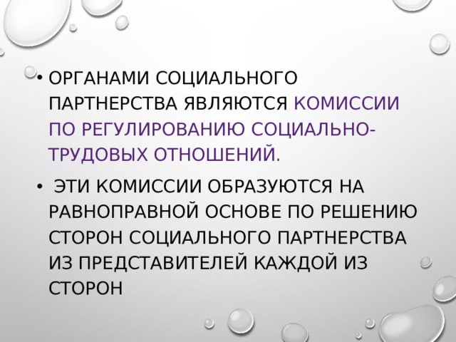 Органами социального партнерства являются Комиссии по регулированию социально-трудовых отношений.  Эти комиссии образуются на равноправной основе по решению сторон социального партнерства из представителей каждой из сторон 