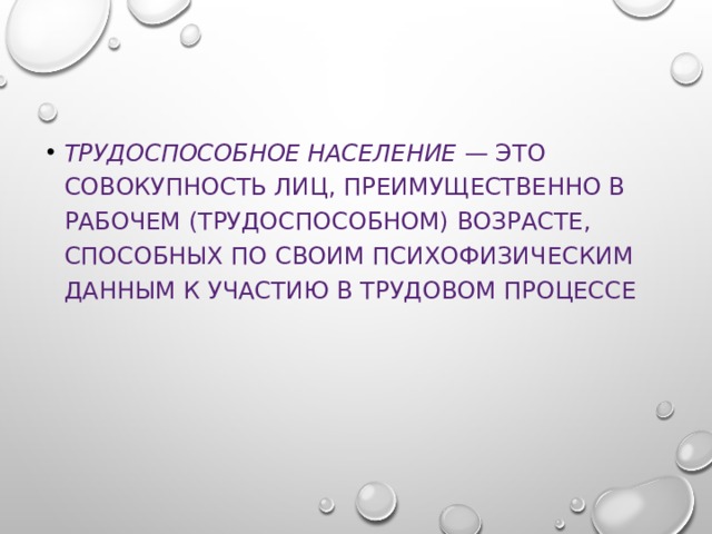 Трудоспособное население — это совокупность лиц, преимущественно в рабочем (трудоспособном) возрасте, способных по своим психофизическим данным к участию в трудовом процессе 