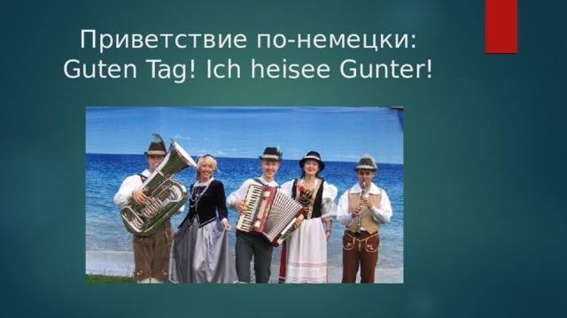 Приветствие по-немецки:  Guten Tag! Ich heisee Gunter! 