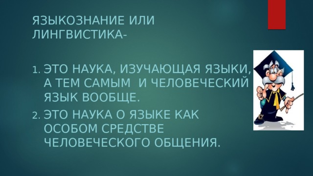 Языкознание или лингвистика- это наука, изучающая языки, а тем самым и человеческий язык вообще. Это наука о языке как особом средстве человеческого общения. 
