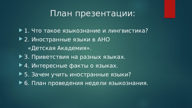 План презентации: 1. Что такое языкознание и лингвистика? 2. Иностранные языки в АНО   «Детская Академия». 3. Приветствия на разных языках. 4. Интересные факты о языках. 5. Зачем учить иностранные языки? 6. План проведения недели языкознания. 
