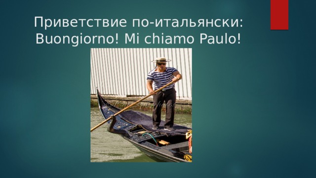 Приветствие по-итальянски:  Buongiorno! Mi chiamo Paulo! 