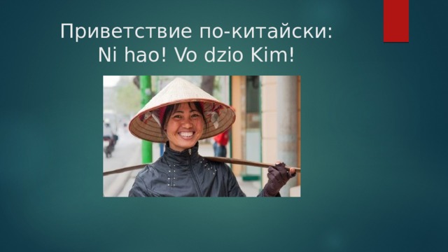 Приветствие по-китайски:  Ni hao! Vo dzio Kim! 