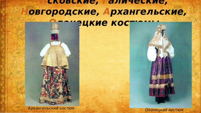 П сковские, Г алические, Н овгородские, А рхангельские, О лонецкие костюмы Архангельский костюм Олонецкий костюм 