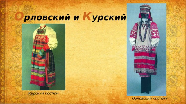 О рловский и К урский костюм Курский костюм Орловский костюм 