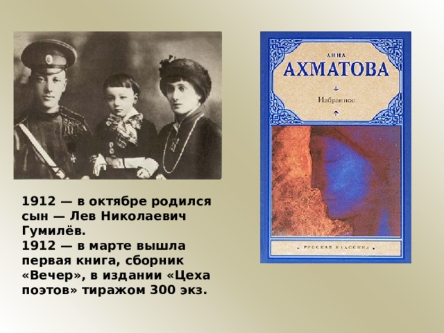 1912 — в октябре родился сын — Лев Николаевич Гумилёв. 1912 — в марте вышла первая книга, сборник «Вечер», в издании «Цеха поэтов» тиражом 300 экз. 
