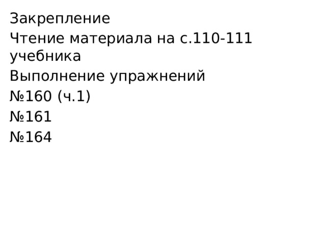 Закрепление Чтение материала на с.110-111 учебника Выполнение упражнений № 160 (ч.1) № 161 № 164 
