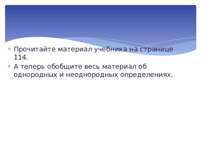 Прочитайте материал учебника на странице 114. А теперь обобщите весь материал об однородных и неоднородных определениях. 
