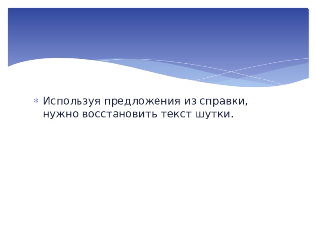 Используя предложения из справки, нужно восстановить текст шутки. 