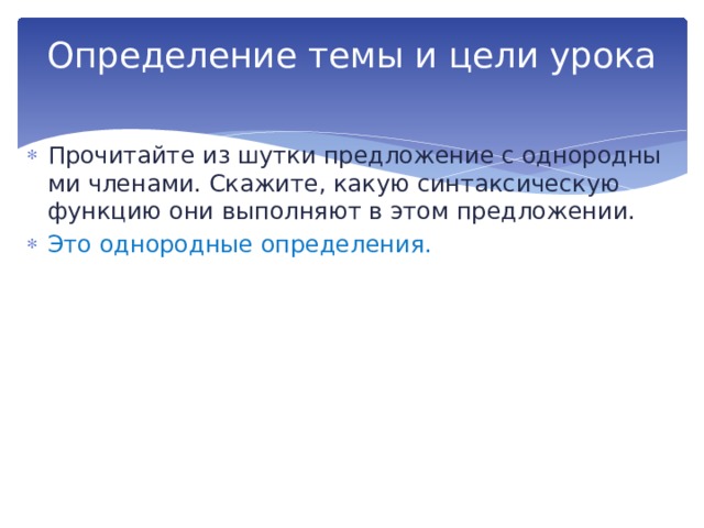 Определение темы и цели урока   Прочитайте из шутки предложение с однородны­ми членами. Скажите, какую синтаксическую функцию они выполняют в этом предложении. Это однородные определения. 