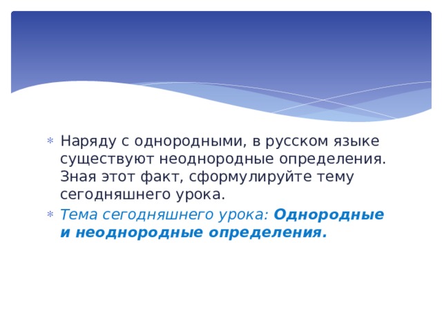 Наряду с однородными, в русском языке существу­ют неоднородные определения. Зная этот факт, сформулируй­те тему сегодняшнего урока. Тема сегодняшнего урока: Однородные и неоднородные оп­ределения. 