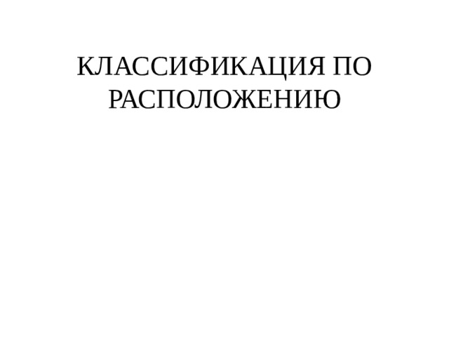 КЛАССИФИКАЦИЯ ПО РАСПОЛОЖЕНИЮ 
