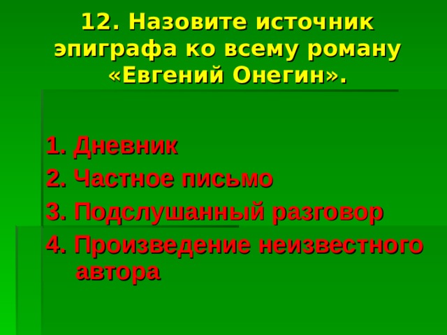 12. Назовите источник эпиграфа ко всему роману «Евгений Онегин».  1. Дневник 2. Частное письмо 3. Подслушанный разговор 4. Произведение неизвестного автора 
