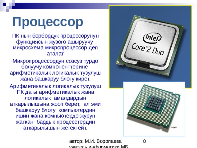 Процессор ПК нын борбордук процессорунун функциясын жузого ашыруучу микросхема микропроцессор деп аталат Микропроцессордун созсуз турдо болуучу компоненттерине арифметикалык логикалык тузулуш жана башкаруу блогу кирет. Арифметикалык логикалык тузулуш ПК дагы арифметикалык жана логикалык амалдардын аткарылышына жооп берет, ал эми башкаруу блогу компьютердин ишин жана компьютерде журуп жаткан бардык процесстердин аткарылышын жетектейт. 