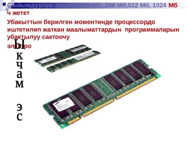 Сыйымдуулук арымы 128 Мб, 258 Мб,512 Мб, 1024 Мб ч жетет Убакыттын берилген моментинде процессордо иштетилип жаткан маалыматтардын программаларын убактылуу сактоочу электрондук эс  