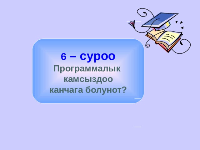  6 – суроо Программалык камсыздоо канчага болунот? 