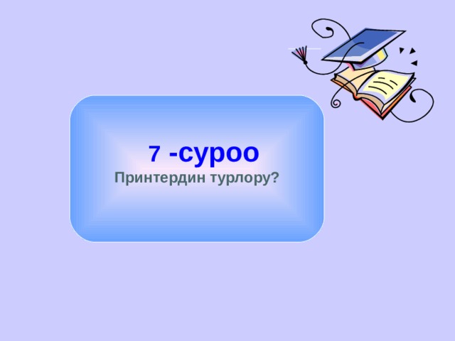   7 -суроо Принтердин турлору?  