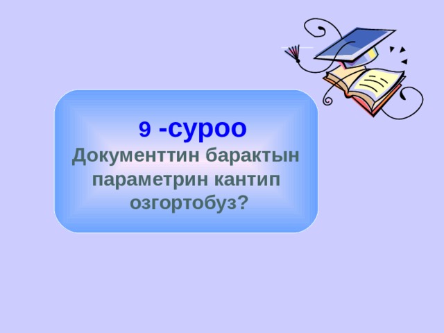   9 -суроо Документтин барактын параметрин кантип  озгортобуз? 