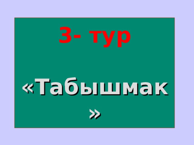 3- тур    «Табышмак» 