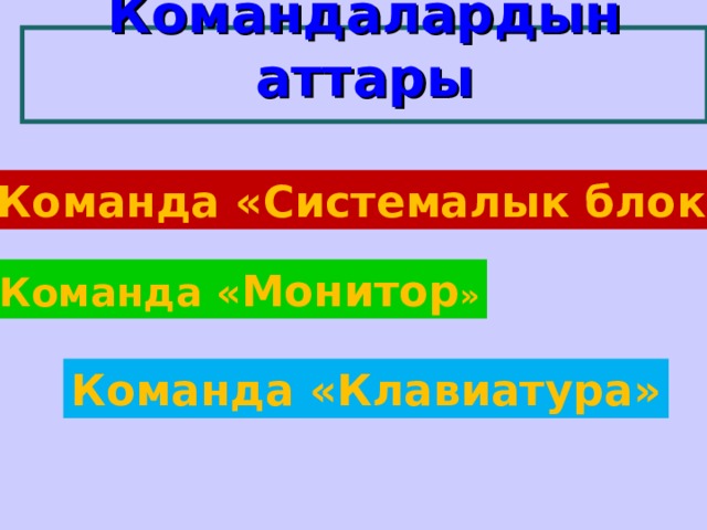   Командалардын аттары     Команда « Системалык блок » Команда « Монитор » Команда «Клавиатура» 