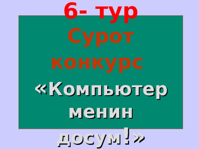 6- тур  Сурот конкурс   « Компьютер менин досум !» 
