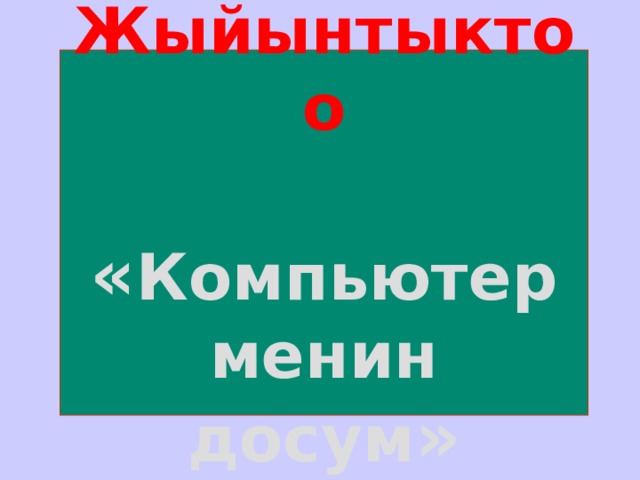 Жыйынтыктоо    « Компьютер менин досум » 