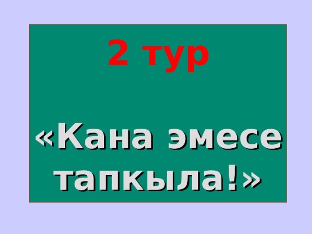 2 тур    «Кана эмесе тапкыла!» 
