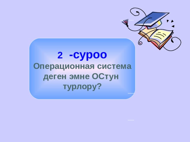 2 -суроо Операционная система деген эмне ОСтун турлору? 