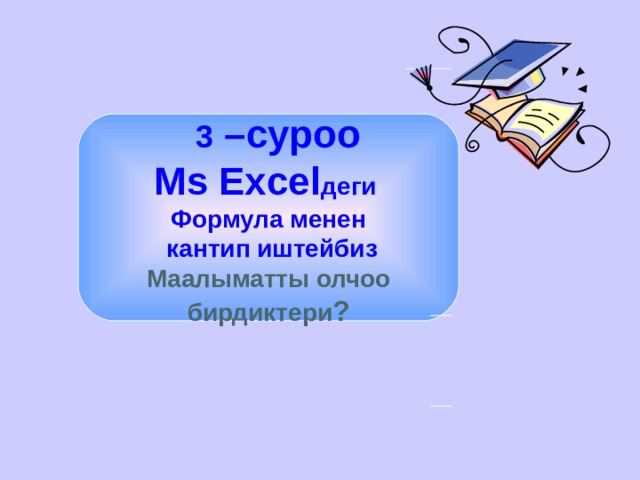   3 –суроо М s Excel деги Формула менен  кантип иштейбиз Маалыматты олчоо бирдиктери ? 
