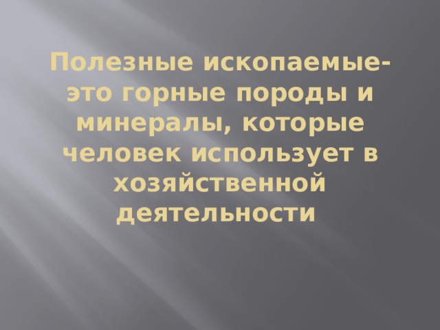 Полезные ископаемые-это горные породы и минералы, которые человек использует в хозяйственной деятельности  