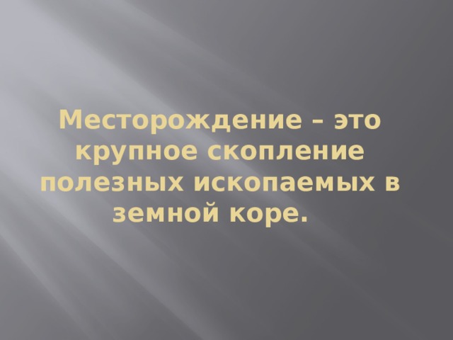 Месторождение – это крупное скопление полезных ископаемых в земной коре.   