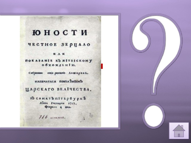 В 1717году по распоряжения Петра I, книга “ Юности честное зерцало”. 