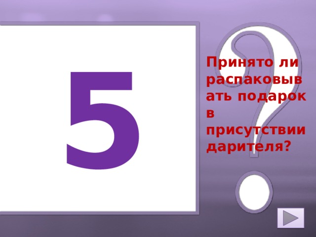 5 Принято ли распаковывать подарок в присутствии дарителя? 