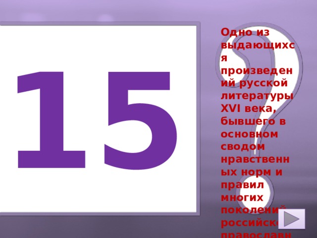 Одно из выдающихся произведений русской литературы XVI века, бывшего в основном сводом нравственных норм и правил многих поколений российского православного общества. 15 