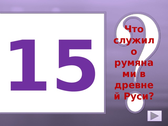 15 Что служило румянами в древней Руси? 