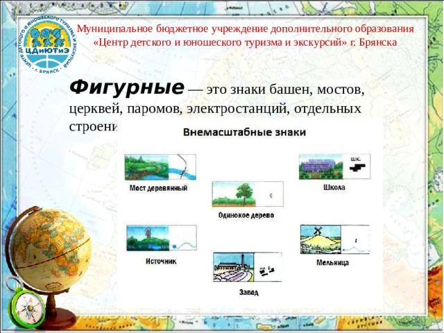 Муниципальное бюджетное учреждение дополнительного образования «Центр детского и юношеского туризма и экскурсий» г. Брянска Фигурные  — это знаки башен, мостов, церквей, паромов, электростанций, отдельных строений и т.п.; 