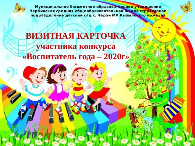 Муниципальное бюджетное образовательное учреждение  Чербинская средняя общеобразовательная школа структурное подразделение детский сад с. Черби МР Кызылского кожууна   ВИЗИТНАЯ КАРТОЧКА участника конкурса «Воспитатель года – 2020г» 