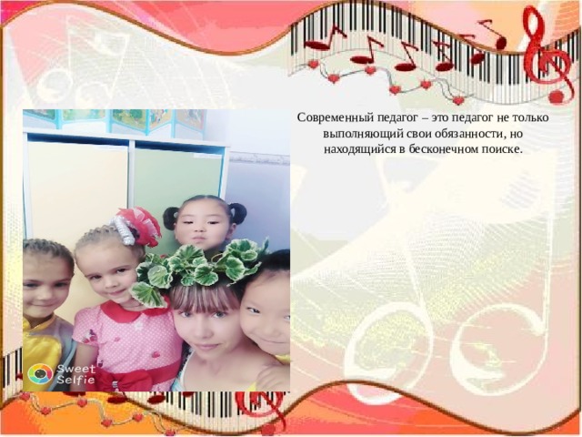 Современный педагог – это педагог не только выполняющий свои обязанности, но находящийся в бесконечном поиске. 