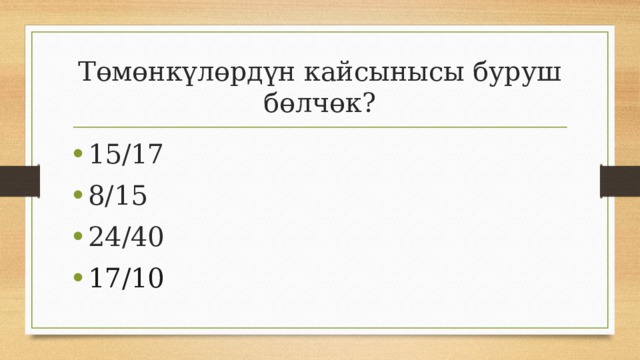 Төмөнкүлөрдүн кайсынысы буруш бөлчөк? 15/17 8/15 24/40 17/10 
