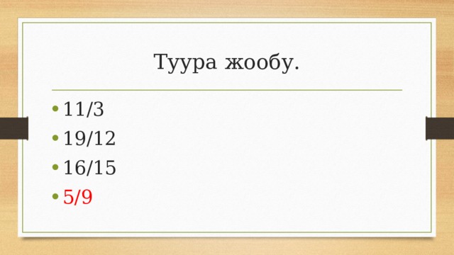 Туура жообу. 11/3 19/12 16/15 5/9 