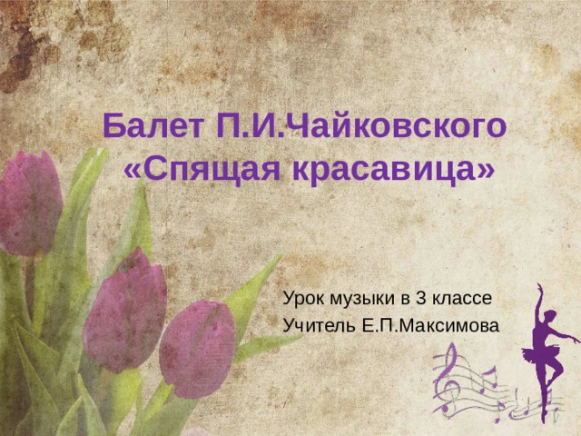 Балет П.И.Чайковского «Спящая красавица» Урок музыки в 3 классе Учитель Е.П.Максимова 