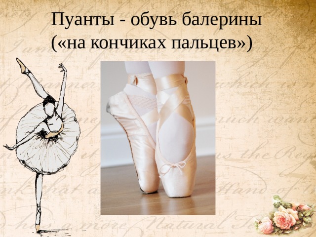 Пуанты - обувь балерины («на кончиках пальцев»)   