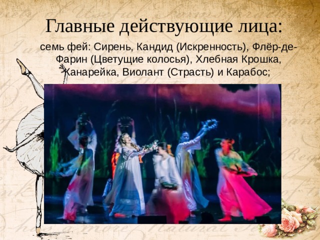 Главные действующие лица: семь фей: Сирень, Кандид (Искренность), Флёр-де-Фарин (Цветущие колосья), Хлебная Крошка, Канарейка, Виолант (Страсть) и Карабос;   