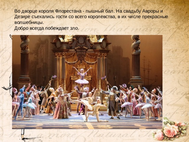 Во дворце короля Флорестана - пышный бал. На свадьбу Авроры и Дезире съехались гости со всего королевства, в их числе прекрасные волшебницы. Добро всегда побеждает зло.   