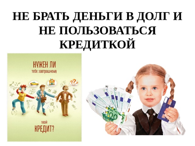НЕ БРАТЬ ДЕНЬГИ В ДОЛГ И НЕ ПОЛЬЗОВАТЬСЯ КРЕДИТКОЙ 