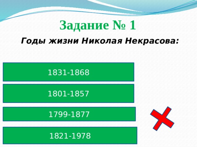 Задание № 1  Годы жизни Николая Некрасова: 1831-1868 1801-1857 1799-1877 1821-1978 